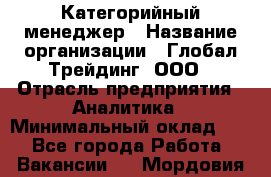 Категорийный менеджер › Название организации ­ Глобал Трейдинг, ООО › Отрасль предприятия ­ Аналитика › Минимальный оклад ­ 1 - Все города Работа » Вакансии   . Мордовия респ.